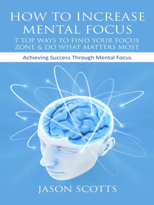 Title details for How To Increase Mental Focus: 7 Top Ways To Find Your Focus Zone & Do What Matters Most by Jason Scotts - Wait list